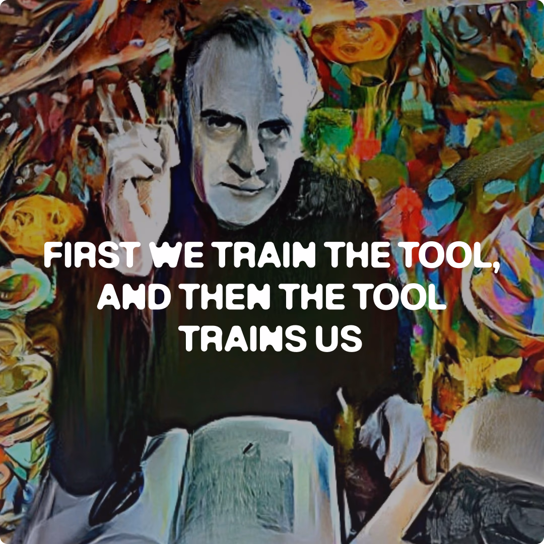 FIRST WE TRAIN THE TOOL, AND THEN THE TOOL TRAINS US
