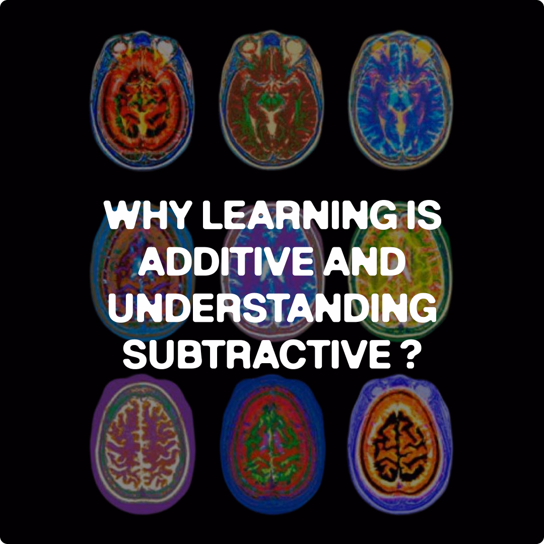 WHY LEARNING IS ADDITIVE AND UNDERSTANDING SUBTRACTIVE?